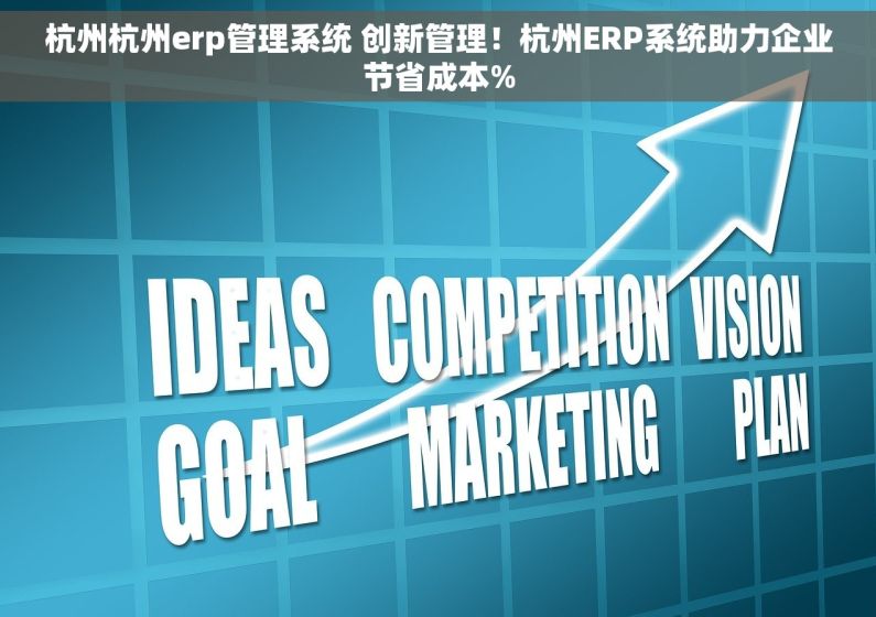 杭州杭州erp管理系统 创新管理！杭州ERP系统助力企业节省成本%