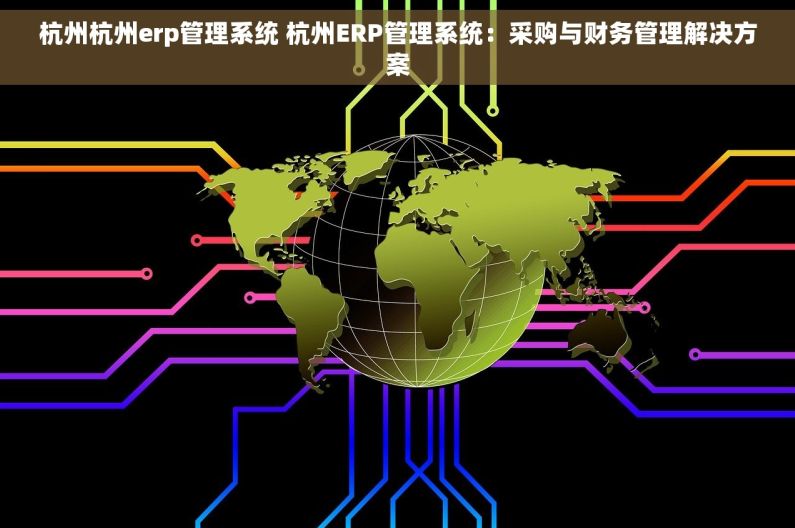 杭州杭州erp管理系统 杭州ERP管理系统：采购与财务管理解决方案