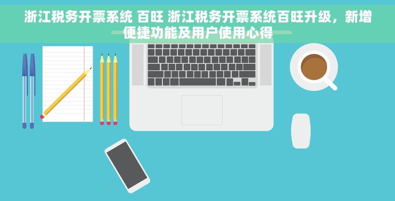 浙江税务开票系统 百旺 浙江税务开票系统百旺升级，新增便捷功能及用户使用心得