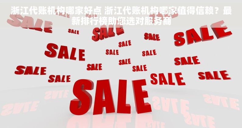 浙江代账机构哪家好点 浙江代账机构哪家值得信赖？最新排行榜助您选对服务商