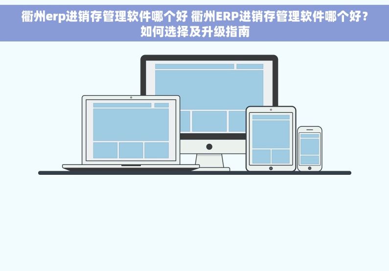衢州erp进销存管理软件哪个好 衢州ERP进销存管理软件哪个好？如何选择及升级指南