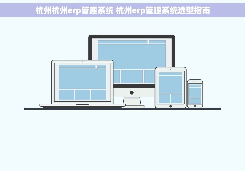 杭州杭州erp管理系统 杭州erp管理系统选型指南