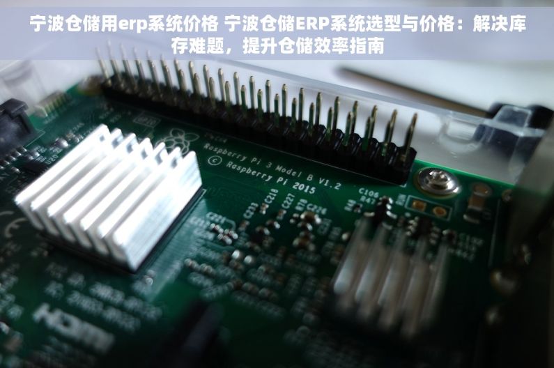 宁波仓储用erp系统价格 宁波仓储ERP系统选型与价格：解决库存难题，提升仓储效率指南