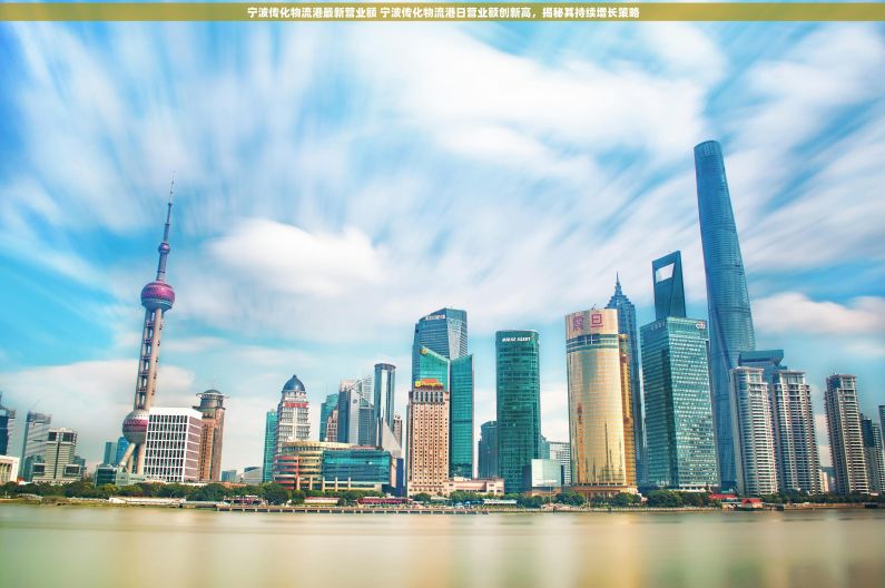 宁波传化物流港最新营业额 宁波传化物流港日营业额创新高，揭秘其持续增长策略
