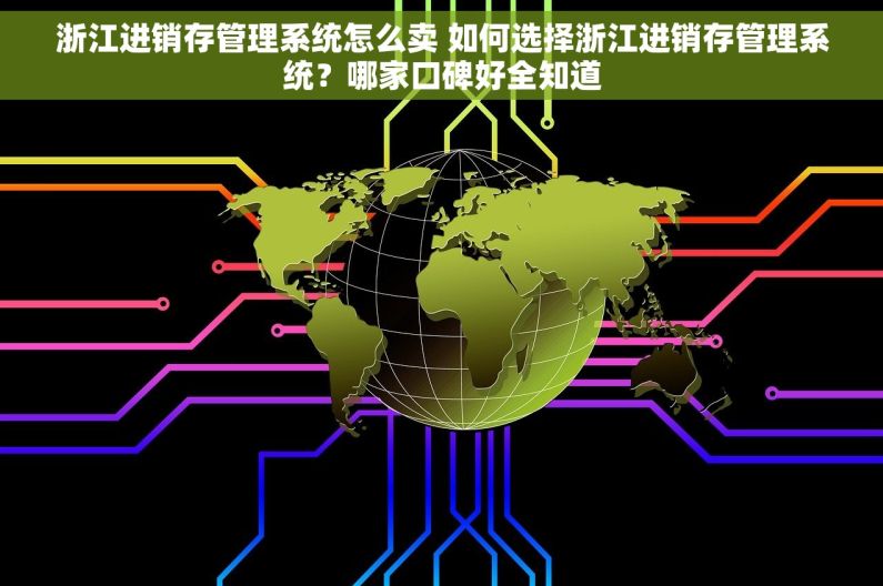 浙江进销存管理系统怎么卖 如何选择浙江进销存管理系统？哪家口碑好全知道