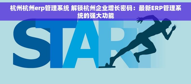 杭州杭州erp管理系统 解锁杭州企业增长密码：最新ERP管理系统的强大功能