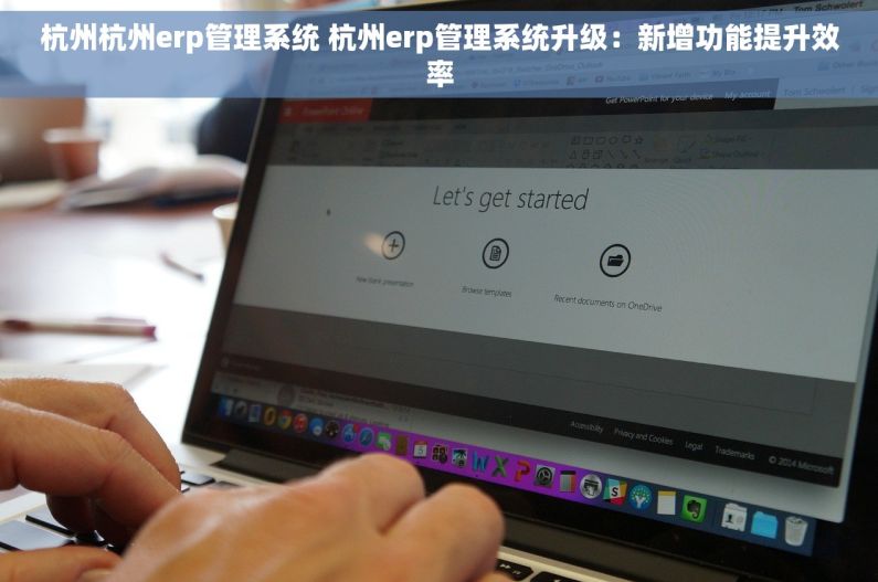 杭州杭州erp管理系统 杭州erp管理系统升级：新增功能提升效率