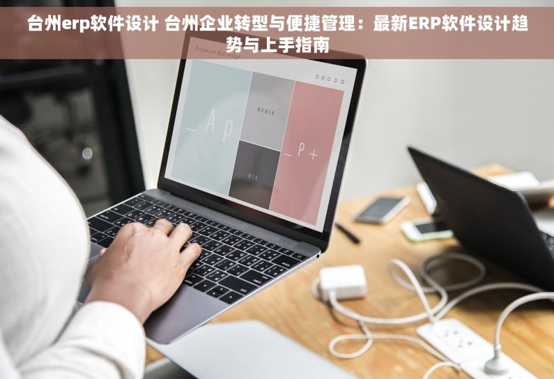 台州erp软件设计 台州企业转型与便捷管理：最新ERP软件设计趋势与上手指南