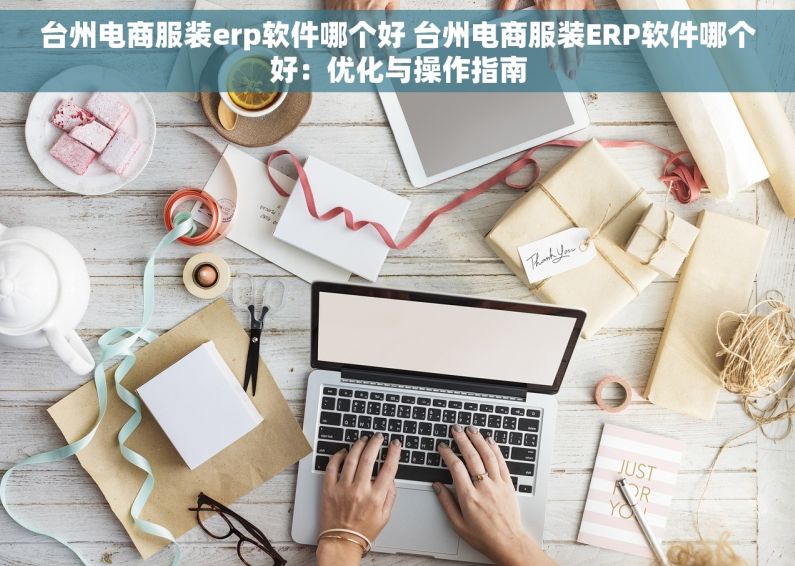 台州电商服装erp软件哪个好 台州电商服装ERP软件哪个好：优化与操作指南
