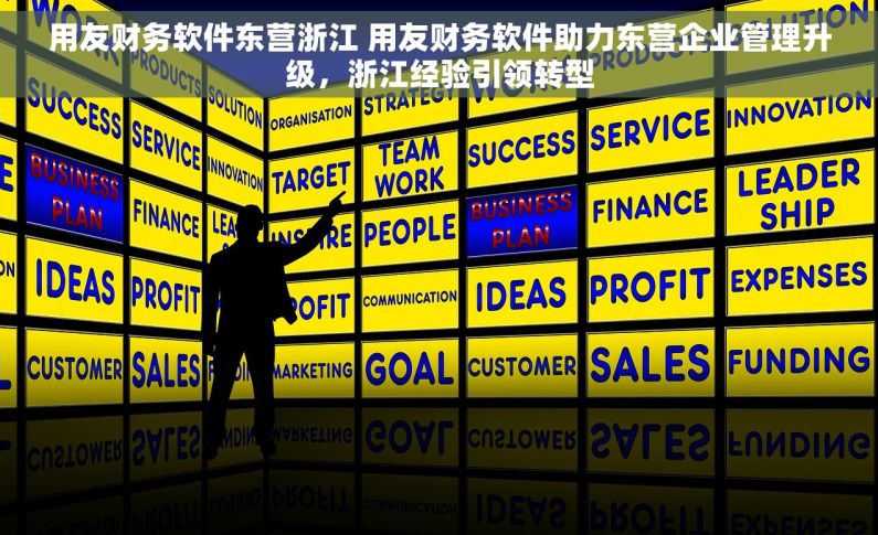 用友财务软件东营浙江 用友财务软件助力东营企业管理升级，浙江经验引领转型