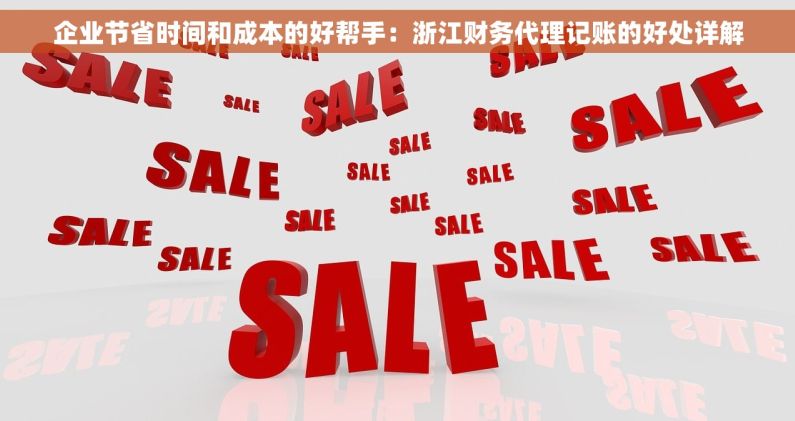企业节省时间和成本的好帮手：浙江财务代理记账的好处详解
