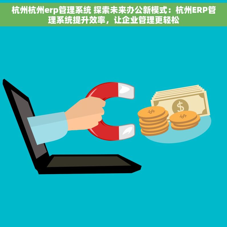杭州杭州erp管理系统 探索未来办公新模式：杭州ERP管理系统提升效率，让企业管理更轻松