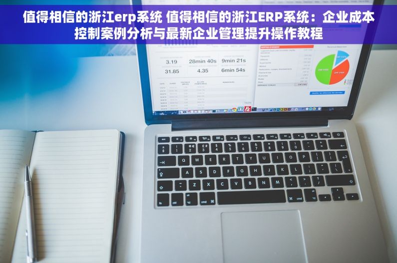 值得相信的浙江erp系统 值得相信的浙江ERP系统：企业成本控制案例分析与最新企业管理提升操作教程
