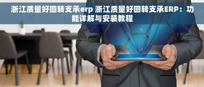 浙江质量好回转支承erp 浙江质量好回转支承ERP：功能详解与安装教程