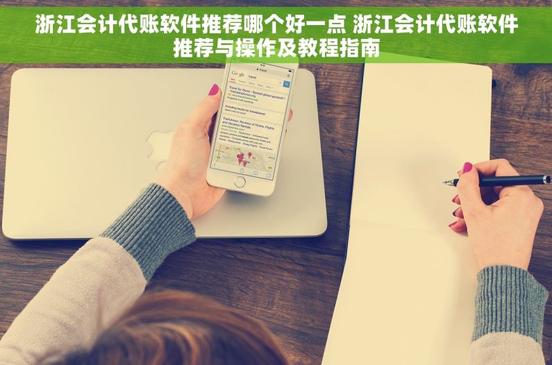 浙江会计代账软件推荐哪个好一点 浙江会计代账软件推荐与操作及教程指南