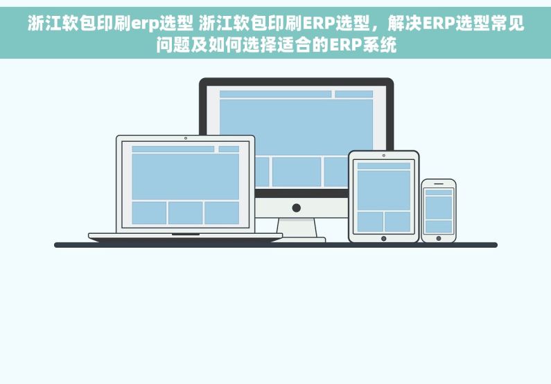 浙江软包印刷erp选型 浙江软包印刷ERP选型，解决ERP选型常见问题及如何选择适合的ERP系统