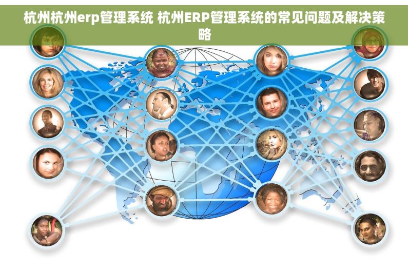 杭州杭州erp管理系统 杭州ERP管理系统的常见问题及解决策略
