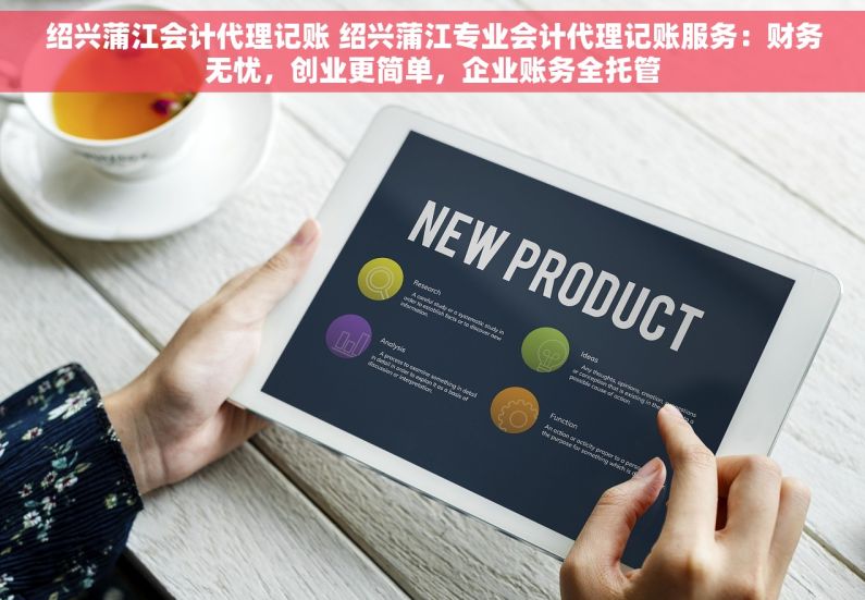 绍兴蒲江会计代理记账 绍兴蒲江专业会计代理记账服务：财务无忧，创业更简单，企业账务全托管