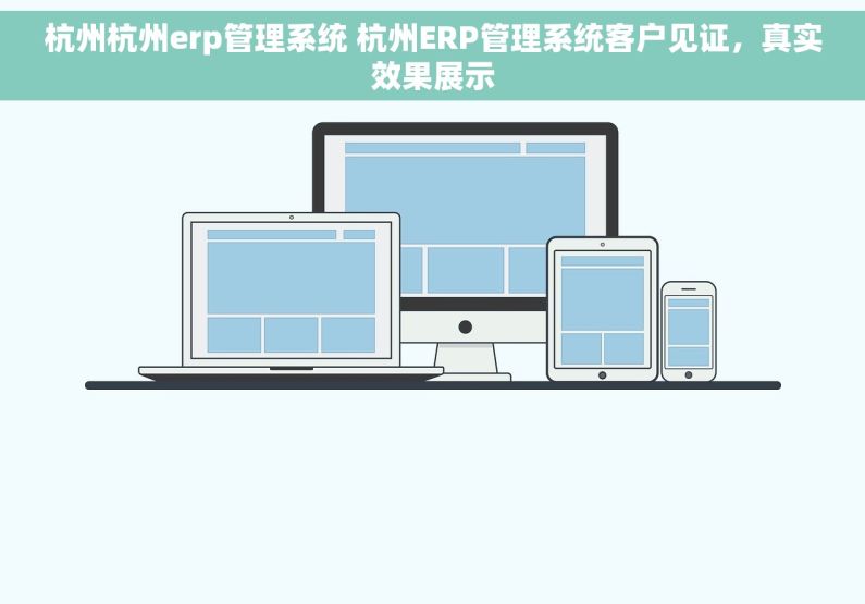 杭州杭州erp管理系统 杭州ERP管理系统客户见证，真实效果展示