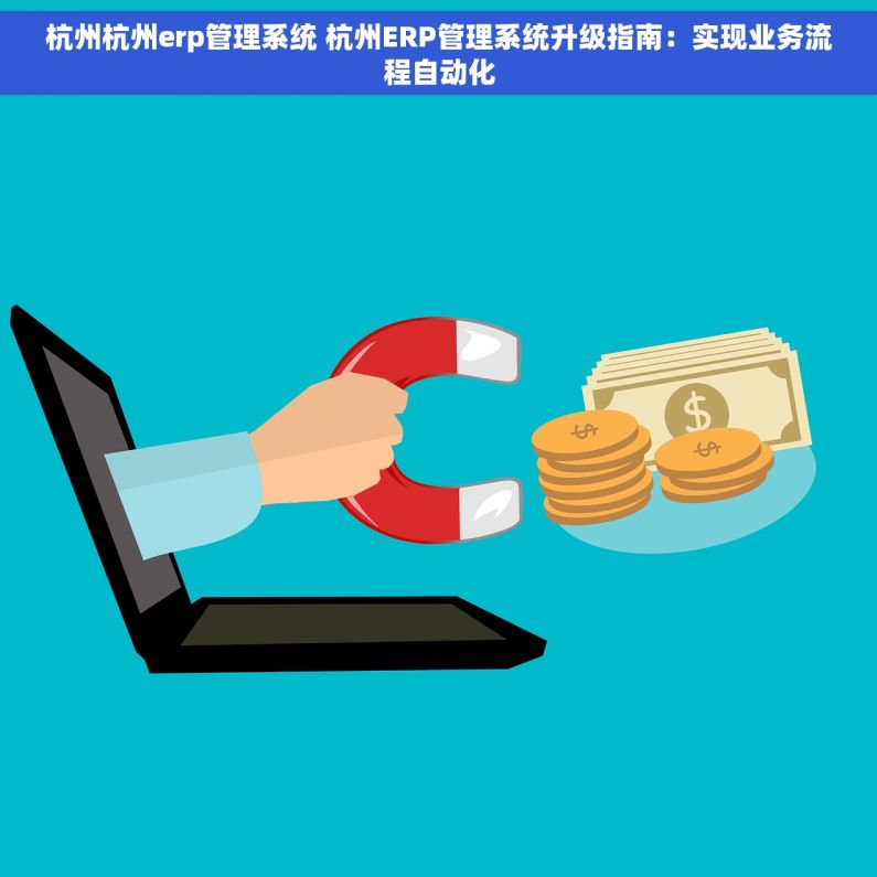 杭州杭州erp管理系统 杭州ERP管理系统升级指南：实现业务流程自动化