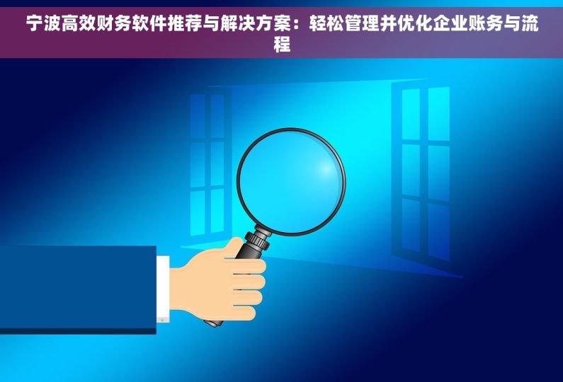 宁波高效财务软件推荐与解决方案：轻松管理并优化企业账务与流程