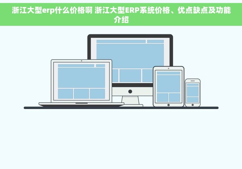 浙江大型erp什么价格啊 浙江大型ERP系统价格、优点缺点及功能介绍