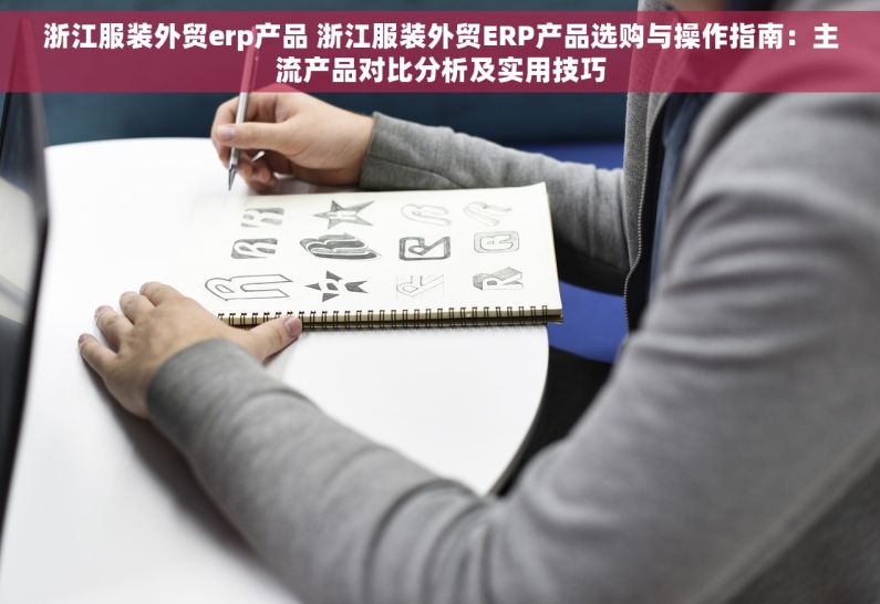 浙江服装外贸erp产品 浙江服装外贸ERP产品选购与操作指南：主流产品对比分析及实用技巧