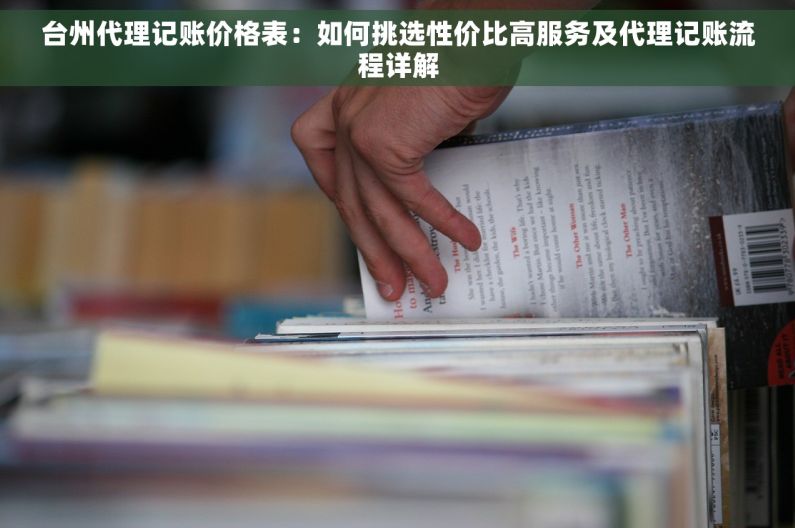 台州代理记账价格表：如何挑选性价比高服务及代理记账流程详解