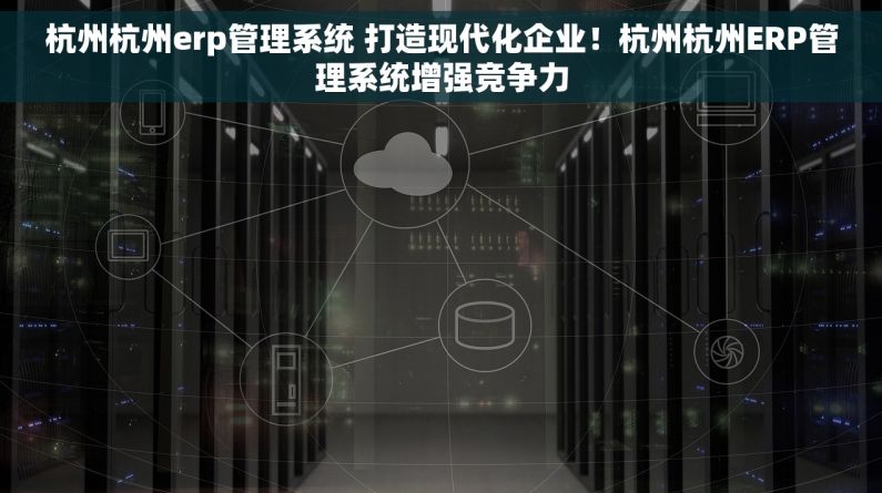 杭州杭州erp管理系统 打造现代化企业！杭州杭州ERP管理系统增强竞争力
