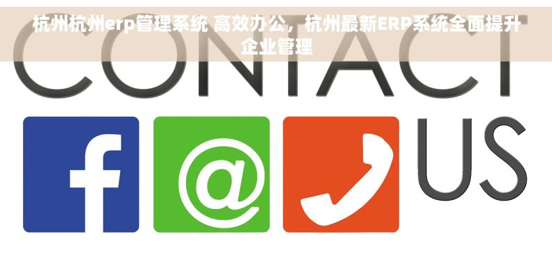 杭州杭州erp管理系统 高效办公，杭州最新ERP系统全面提升企业管理