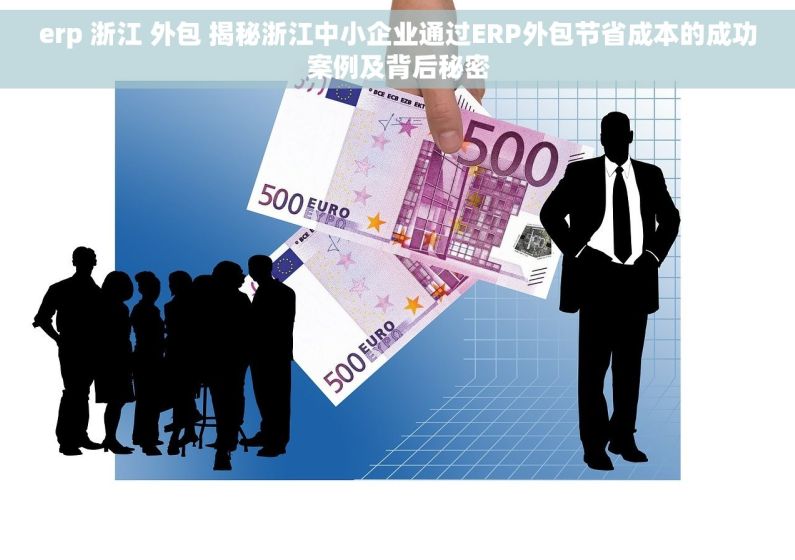erp 浙江 外包 揭秘浙江中小企业通过ERP外包节省成本的成功案例及背后秘密