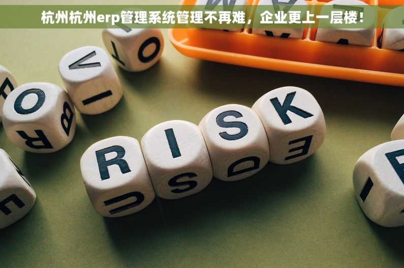 杭州杭州erp管理系统管理不再难，企业更上一层楼！