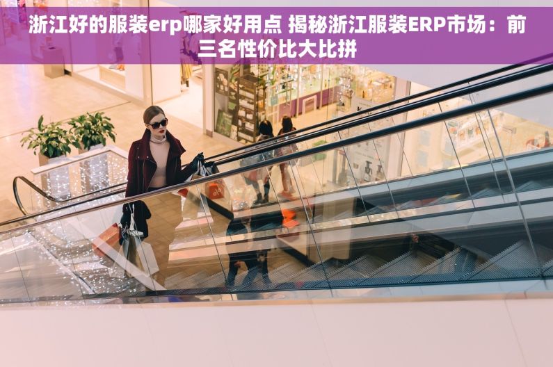 浙江好的服装erp哪家好用点 揭秘浙江服装ERP市场：前三名性价比大比拼