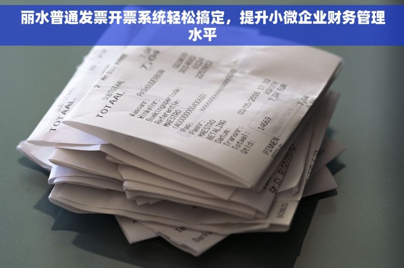 丽水普通发票开票系统轻松搞定，提升小微企业财务管理水平