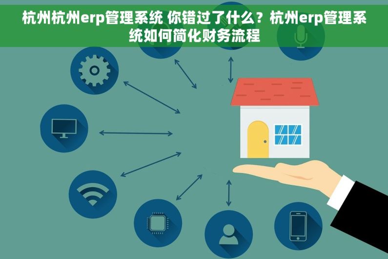 杭州杭州erp管理系统 你错过了什么？杭州erp管理系统如何简化财务流程