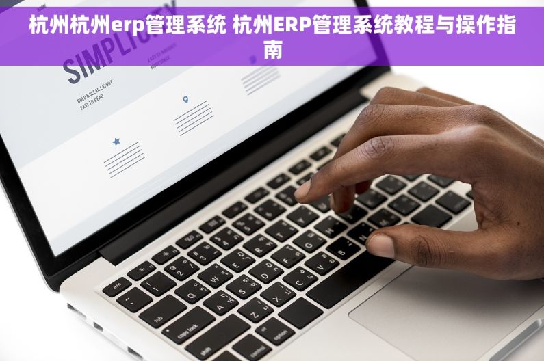 杭州杭州erp管理系统 杭州ERP管理系统教程与操作指南