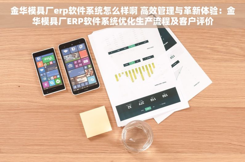 金华模具厂erp软件系统怎么样啊 高效管理与革新体验：金华模具厂ERP软件系统优化生产流程及客户评价