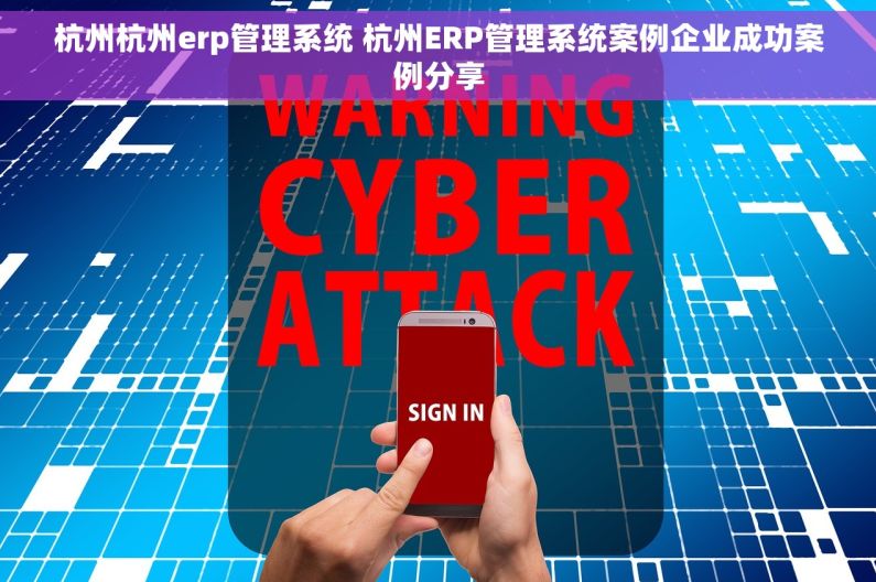 杭州杭州erp管理系统 杭州ERP管理系统案例企业成功案例分享