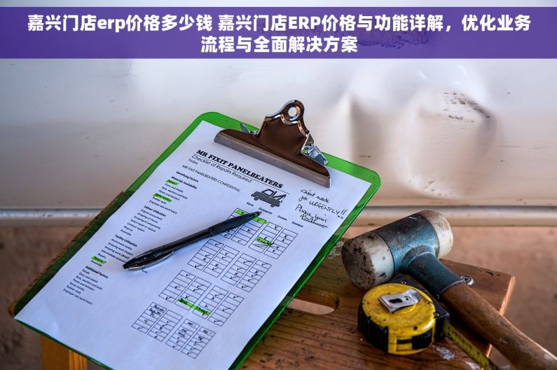 嘉兴门店erp价格多少钱 嘉兴门店ERP价格与功能详解，优化业务流程与全面解决方案
