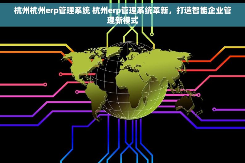 杭州杭州erp管理系统 杭州erp管理系统革新，打造智能企业管理新模式