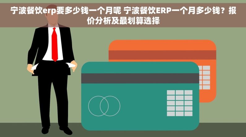 宁波餐饮erp要多少钱一个月呢 宁波餐饮ERP一个月多少钱？报价分析及最划算选择
