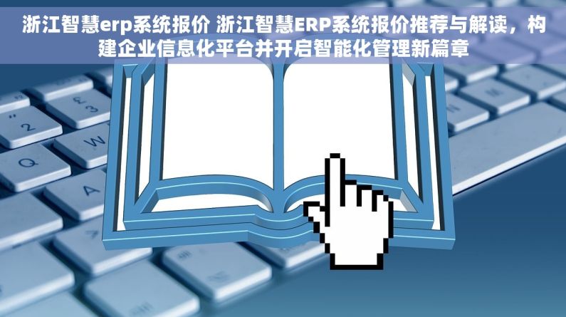 浙江智慧erp系统报价 浙江智慧ERP系统报价推荐与解读，构建企业信息化平台并开启智能化管理新篇章
