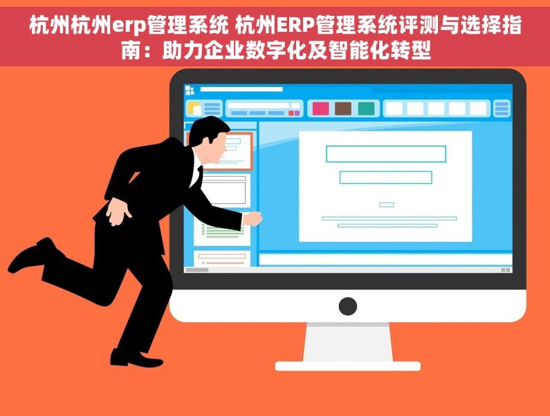 杭州杭州erp管理系统 杭州ERP管理系统评测与选择指南：助力企业数字化及智能化转型