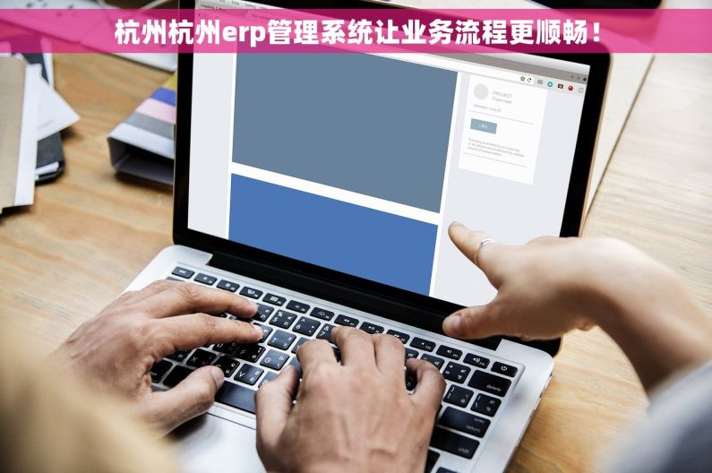 杭州杭州erp管理系统让业务流程更顺畅！