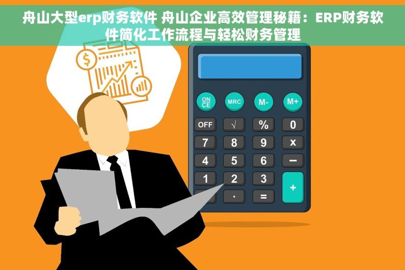 舟山大型erp财务软件 舟山企业高效管理秘籍：ERP财务软件简化工作流程与轻松财务管理