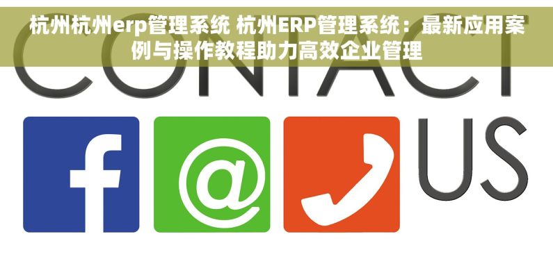 杭州杭州erp管理系统 杭州ERP管理系统：最新应用案例与操作教程助力高效企业管理