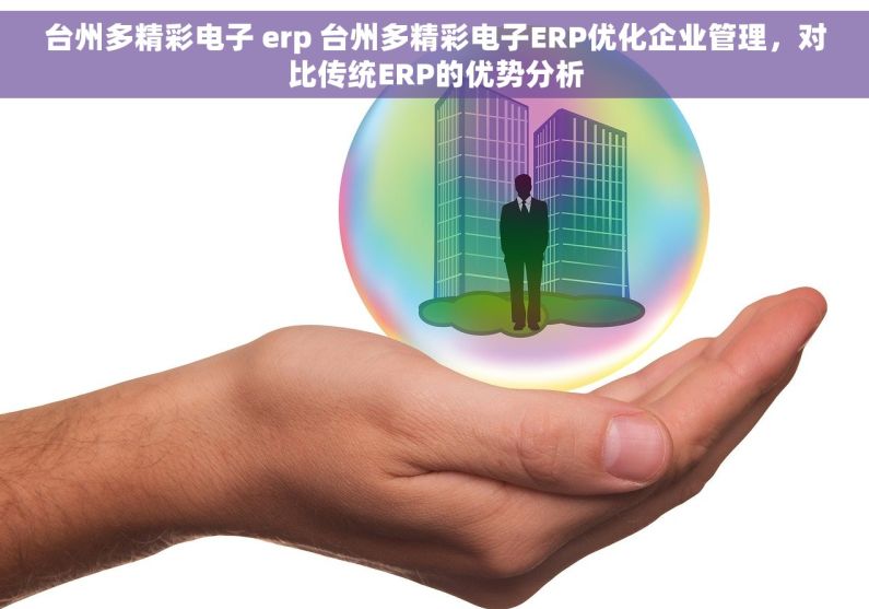 台州多精彩电子 erp 台州多精彩电子ERP优化企业管理，对比传统ERP的优势分析