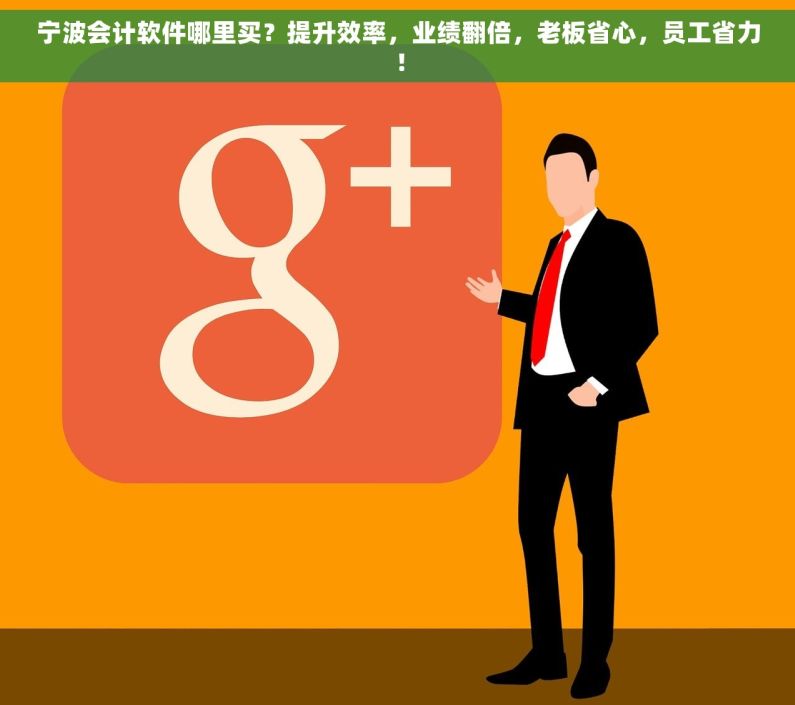 宁波会计软件哪里买？提升效率，业绩翻倍，老板省心，员工省力！