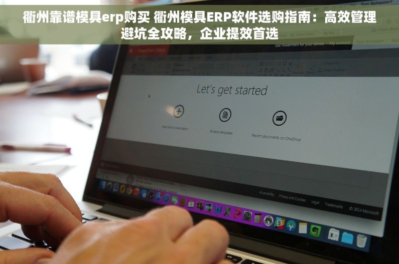 衢州靠谱模具erp购买 衢州模具ERP软件选购指南：高效管理避坑全攻略，企业提效首选
