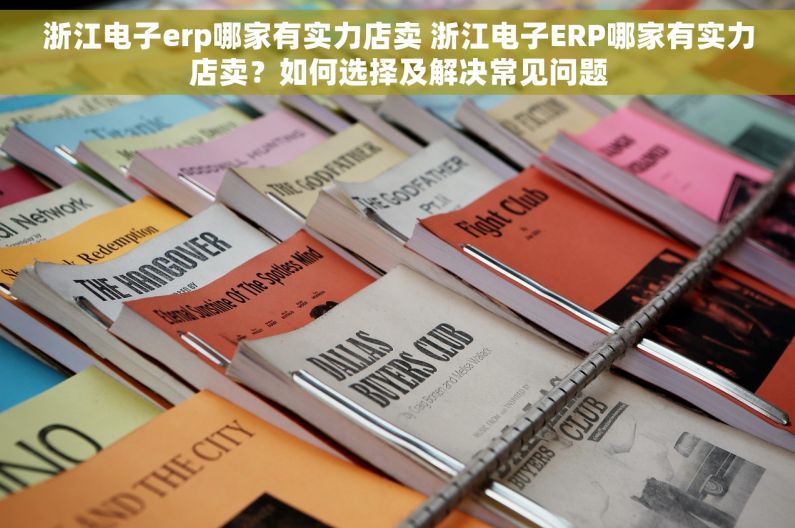 浙江电子erp哪家有实力店卖 浙江电子ERP哪家有实力店卖？如何选择及解决常见问题